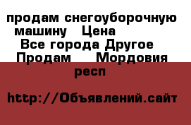 продам снегоуборочную машину › Цена ­ 55 000 - Все города Другое » Продам   . Мордовия респ.